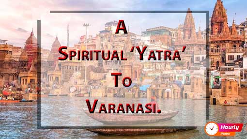 A SPIRITUAL ‘YATRA’ TO VARANASI.