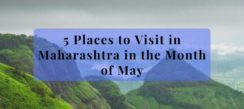 BEST PLACES TO VISIT IN MAHARASHTRA IN THE MONTH OF MAY.