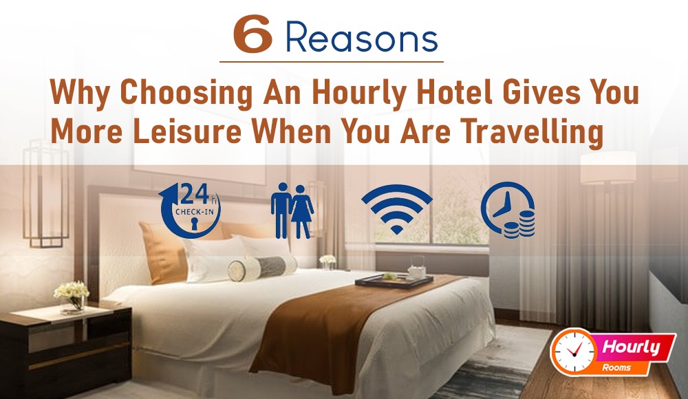 6 REASONS WHY CHOOSING AN HOURLY HOTEL GIVES YOU MORE LEISURE WHEN YOU ARE TRAVELLING
