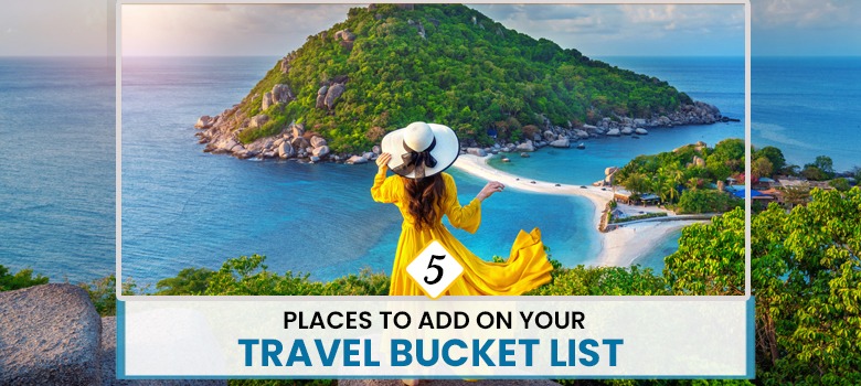 5 PLACES TO ADD ON YOUR TRAVEL BUCKET LIST