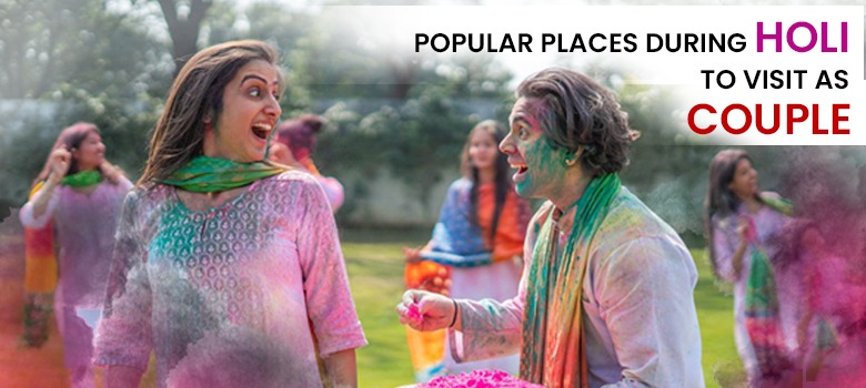 POPULAR PLACES DURING HOLI TO VISIT AS COUPLE