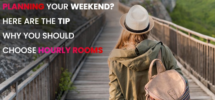 PLANNING YOUR WEEKEND? HERE ARE THE TIP WHY YOU SHOULD CHOOSE HOURLY ROOMS