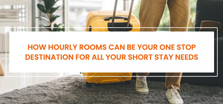 HOW HOURLY ROOMS CAN BE YOUR ONE STOP DESTINATION FOR ALL YOUR SHORT STAY NEEDS