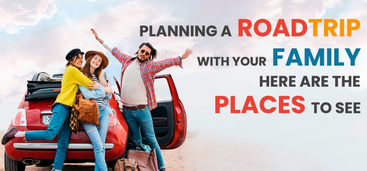 PLANNING A ROAD TRIP WITH YOUR FAMILY HERE ARE THE PLACES TO SEE