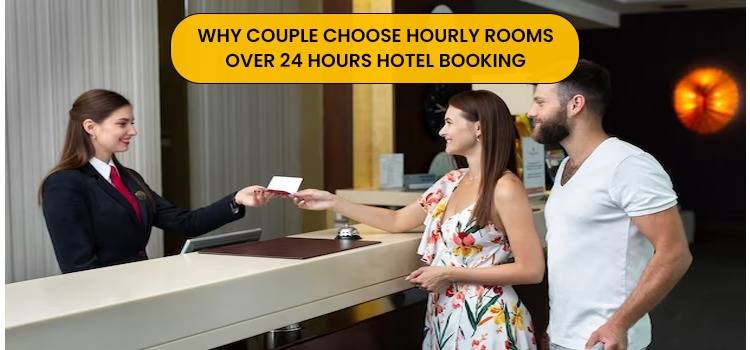 WHY COUPLE CHOOSE HOURLY ROOMS OVER 24 HOURS HOTEL BOOKING