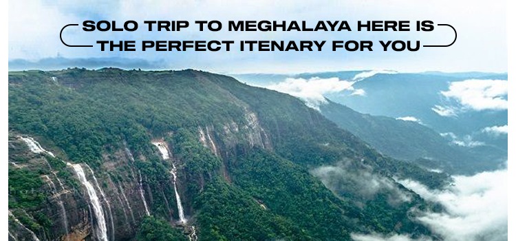 SOLO TRIP TO MEGHALAYA HERE IS THE PERFECT ITENARY FOR YOU
