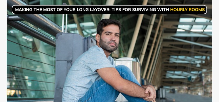 MAKING THE MOST OF YOUR LONG LAYOVER: TIPS FOR SURVIVING WITH HOURLY ROOMS