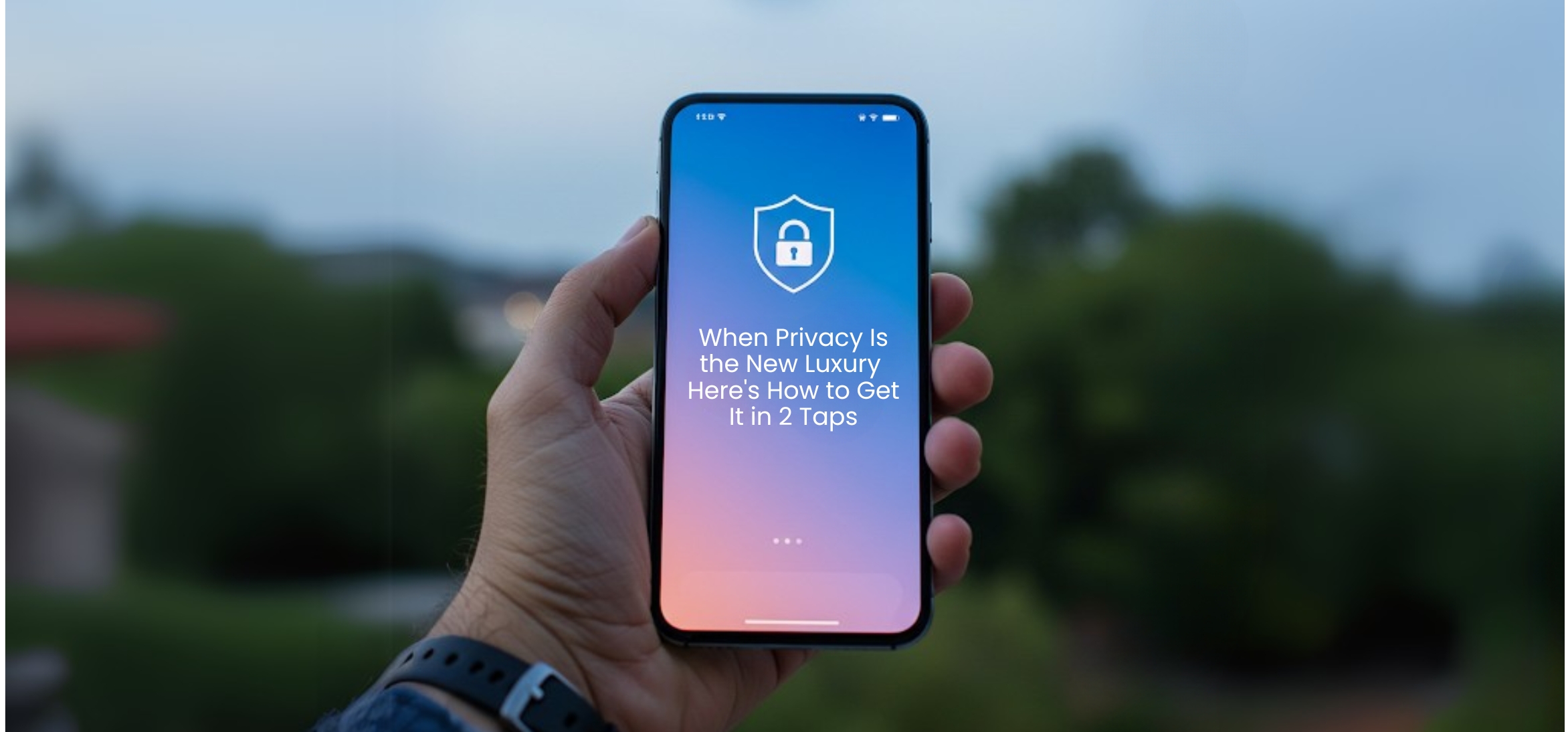 When Privacy Is the New Luxury – Here's How to Get It in 2 Taps